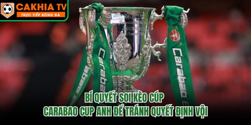Bí Quyết Soi Kèo Cúp Carabao Cup Anh Để Tránh Quyết Định Vội