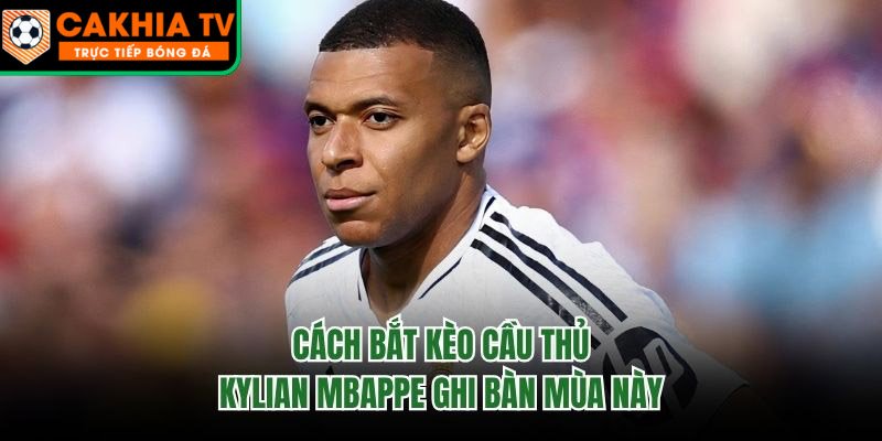 Cách Bắt Kèo Cầu Thủ Kylian Mbappe Ghi Bàn Mùa Này