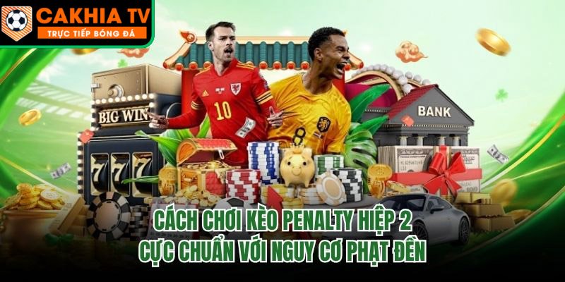Cách Chơi Kèo Penalty Hiệp 2 Cực Chuẩn Với Nguy Cơ Phạt Đền