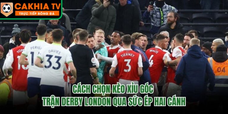 Cách Chọn Kèo Xỉu Góc Trận Derby London Qua Sức Ép Hai Cánh