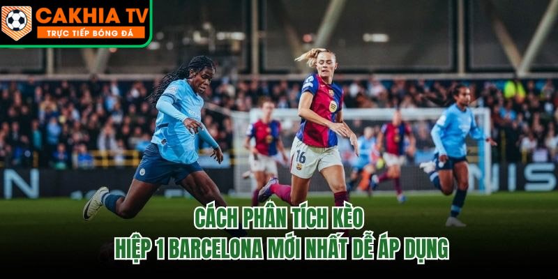 Cách Phân Tích Kèo Hiệp 1 Barcelona Mới Nhất Dễ Áp Dụng