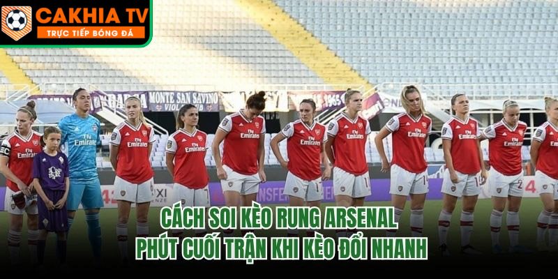 Cách Soi Kèo Rung Arsenal Phút Cuối Trận Khi Kèo Đổi Nhanh