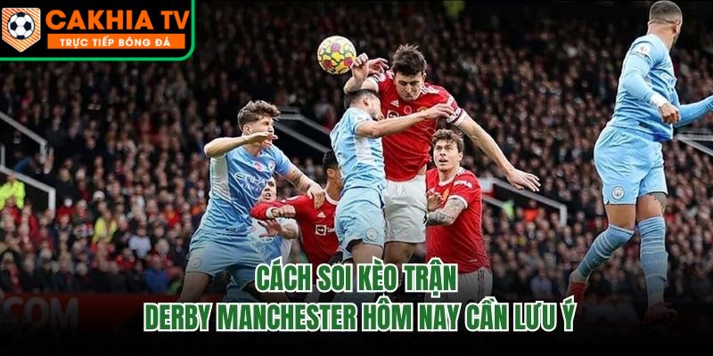Cách Soi Kèo Trận Derby Manchester Hôm Nay Cần Lưu Ý