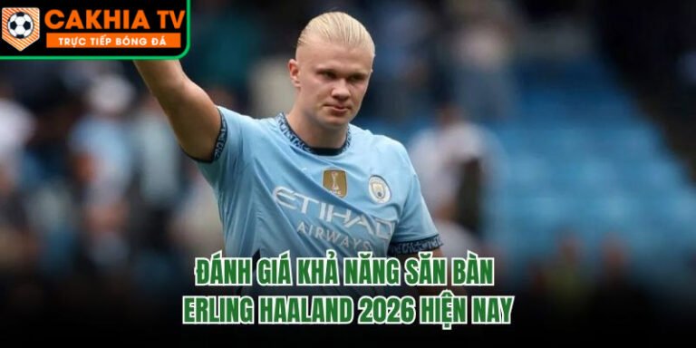 Đánh Giá Khả Năng Săn Bàn Erling Haaland 2026 Hiện Nay