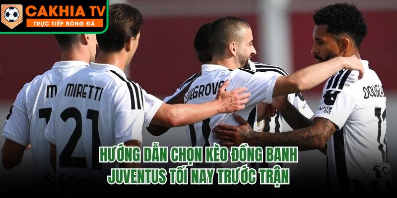 Hướng Dẫn Chọn Kèo Đồng Banh Juventus Tối Nay Trước Trận