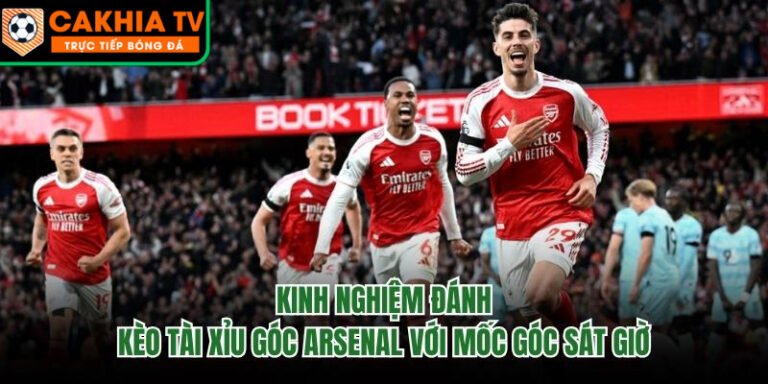 Kinh Nghiệm Đánh Kèo Tài Xỉu Góc Arsenal Với Mốc Góc Sát Giờ