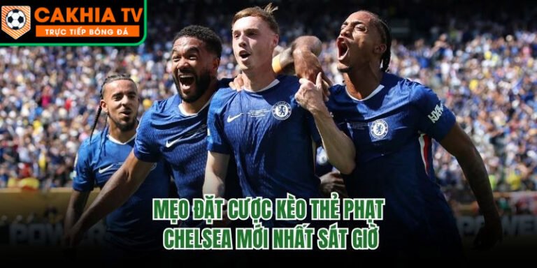Mẹo Đặt Cược Kèo Thẻ Phạt Chelsea Mới Nhất Sát Giờ