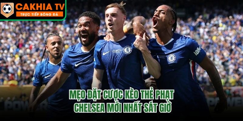 Mẹo Đặt Cược Kèo Thẻ Phạt Chelsea Mới Nhất Sát Giờ