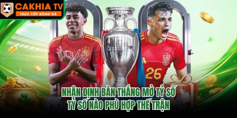 Nhận Định Bàn Thắng Mở Tỷ Số - Tỷ Số Nào Phù Hợp Thế Trận