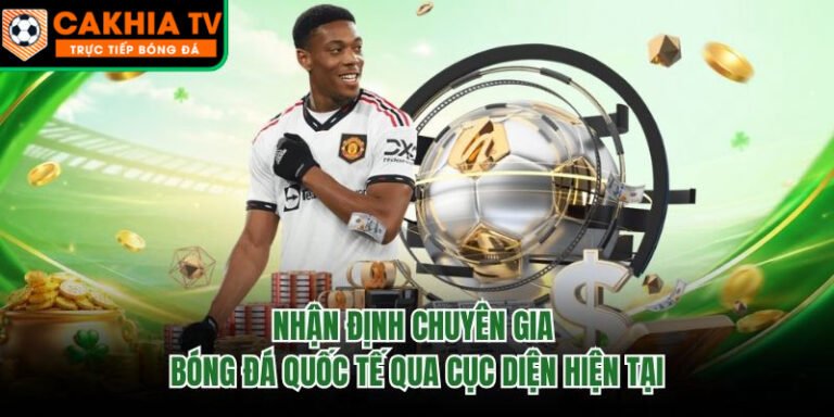 Nhận Định Chuyên Gia Bóng Đá Quốc Tế Qua Cục Diện Hiện Tại