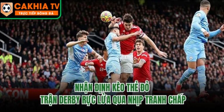 Nhận Định Kèo Thẻ Đỏ Trận Derby Rực Lửa Qua Nhịp Tranh Chấp