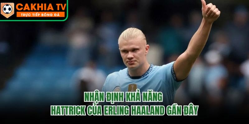 Nhận Định Khả Năng Hattrick Của Erling Haaland Gần Đây