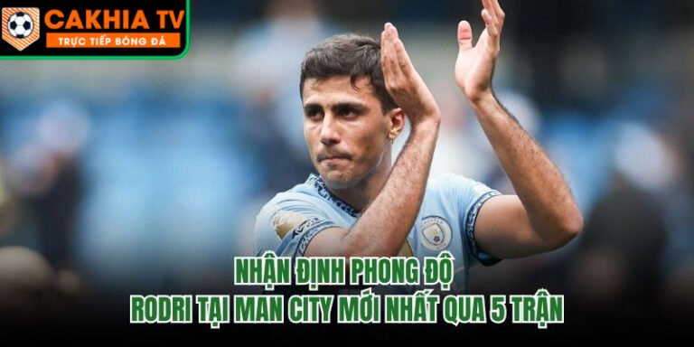 Nhận Định Phong Độ Rodri Tại Man City Mới Nhất Qua 5 Trận