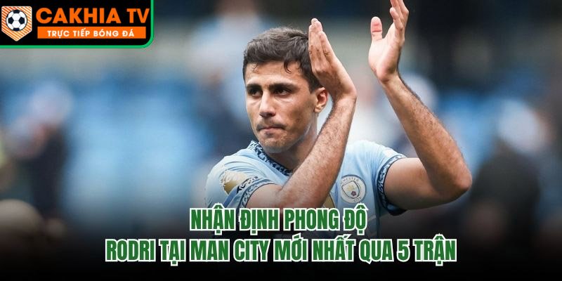 Nhận Định Phong Độ Rodri Tại Man City Mới Nhất Qua 5 Trận