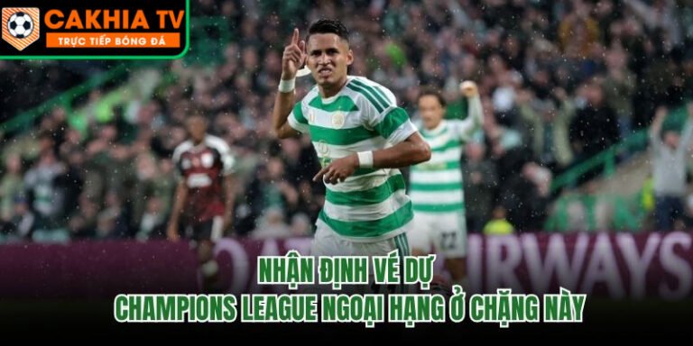 Nhận Định Vé Dự Champions League Ngoại Hạng Ở Chặng Này