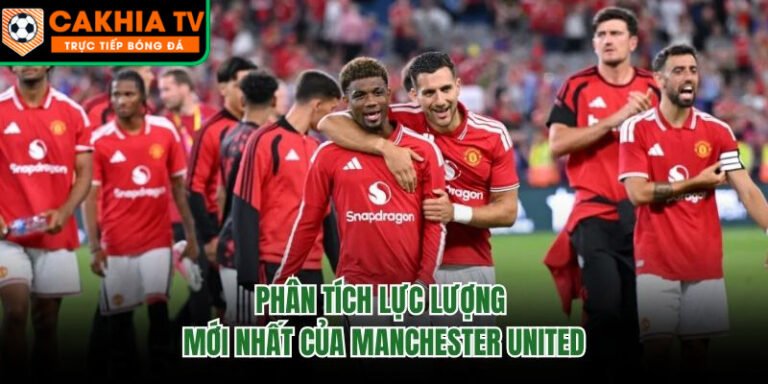 Phân Tích Lực Lượng Mới Nhất Của Manchester United