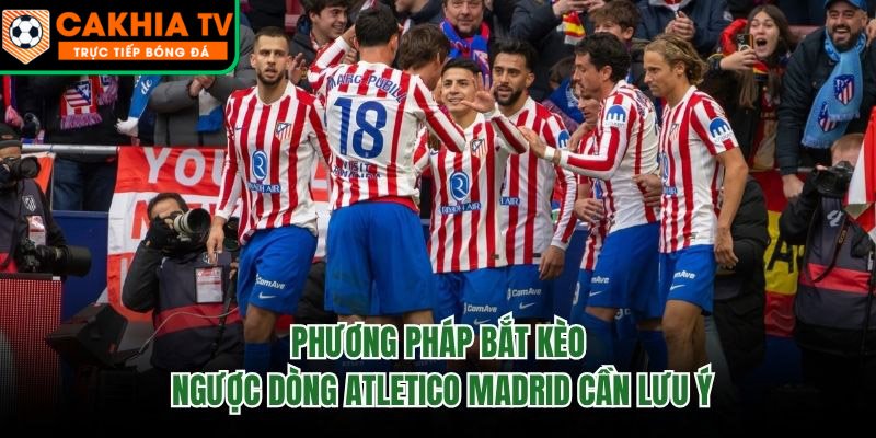 Phương Pháp Bắt Kèo Ngược Dòng Atletico Madrid Cần Lưu Ý