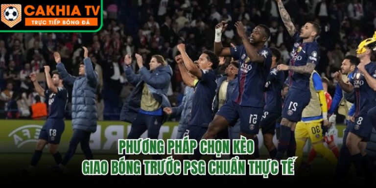 Phương Pháp Chọn Kèo Giao Bóng Trước PSG Chuẩn Thực Tế