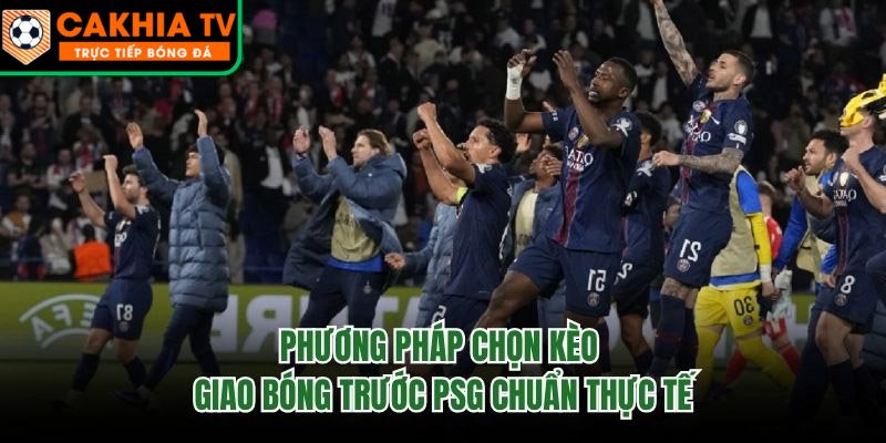 Phương Pháp Chọn Kèo Giao Bóng Trước PSG Chuẩn Thực Tế
