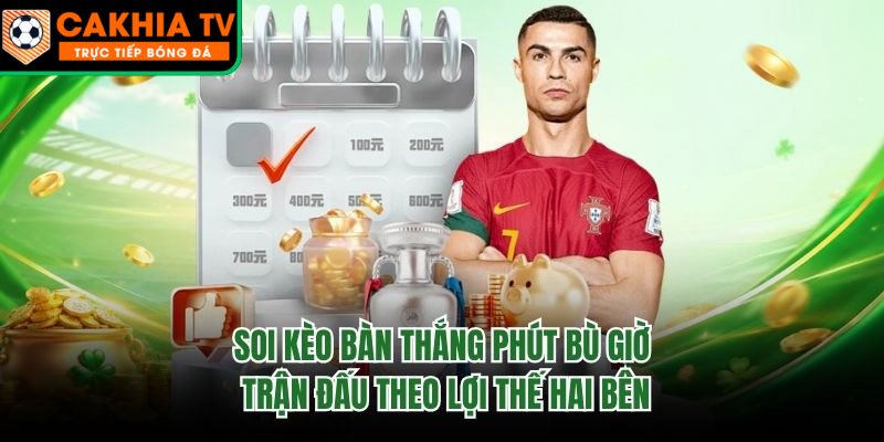 Soi Kèo Bàn Thắng Phút Bù Giờ Trận Đấu Theo Lợi Thế Hai Bên